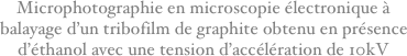 Microphotographie en microscopie électronique à balayage d’un tribofilm de graphite obtenu en présence d’éthanol avec une tension d’accélération de 10kV
