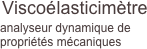 Viscoélasticimètre
analyseur dynamique de propriétés mécaniques