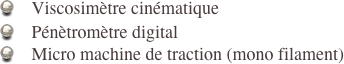     Viscosimètre cinématique
    Pénètromètre digital
    Micro machine de traction (mono filament)
