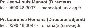Pr. Jean-Louis Mansot (Directeur)
tel : 0590 48 3097 - jlmansot(at)univ-ag.fr

Pr. Laurence Romana (Directeur adjoint)
tel : 0590 48 3097 - lromana(at)univ-ag.fr